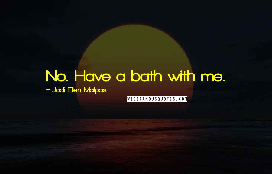 Jodi Ellen Malpas Quotes: No. Have a bath with me.