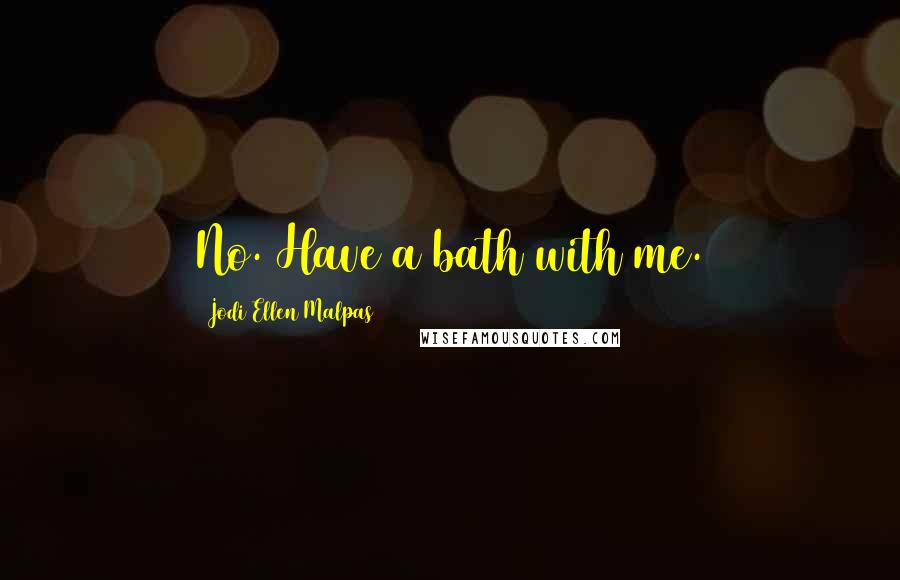 Jodi Ellen Malpas Quotes: No. Have a bath with me.