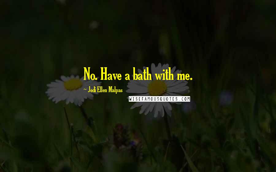 Jodi Ellen Malpas Quotes: No. Have a bath with me.