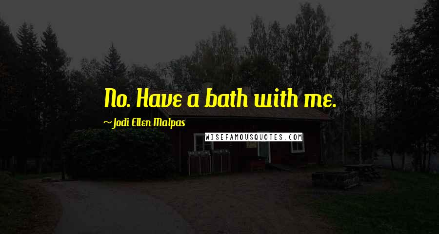 Jodi Ellen Malpas Quotes: No. Have a bath with me.