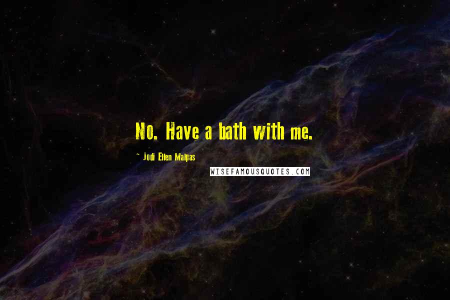 Jodi Ellen Malpas Quotes: No. Have a bath with me.