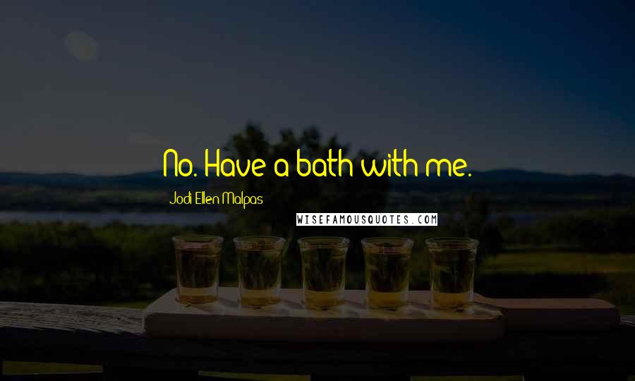 Jodi Ellen Malpas Quotes: No. Have a bath with me.