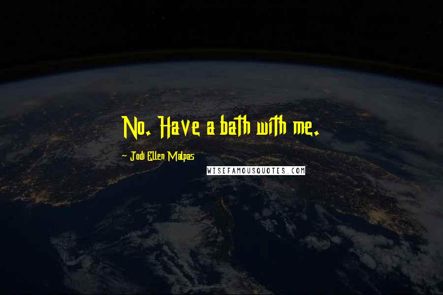 Jodi Ellen Malpas Quotes: No. Have a bath with me.