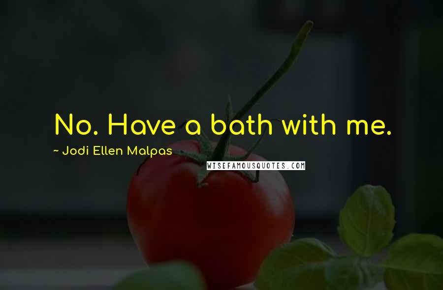 Jodi Ellen Malpas Quotes: No. Have a bath with me.