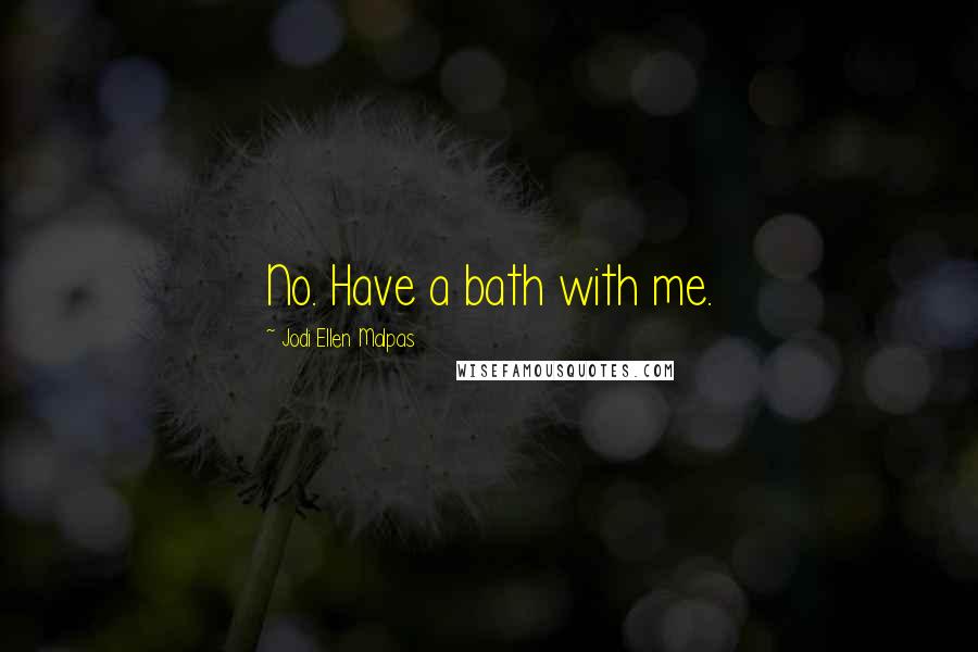 Jodi Ellen Malpas Quotes: No. Have a bath with me.