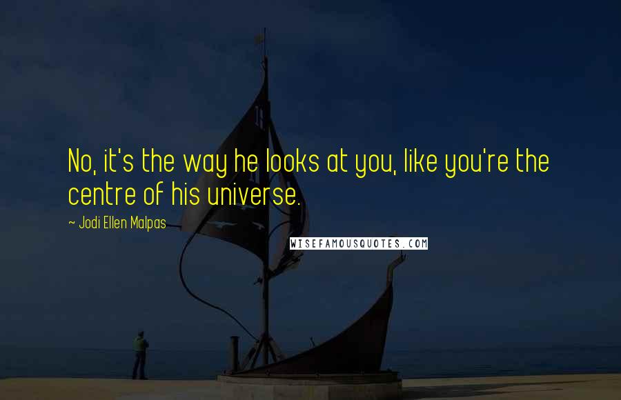 Jodi Ellen Malpas Quotes: No, it's the way he looks at you, like you're the centre of his universe.