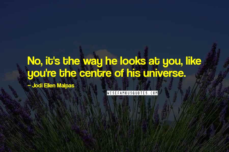 Jodi Ellen Malpas Quotes: No, it's the way he looks at you, like you're the centre of his universe.