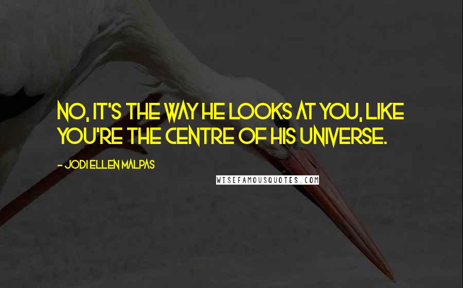 Jodi Ellen Malpas Quotes: No, it's the way he looks at you, like you're the centre of his universe.