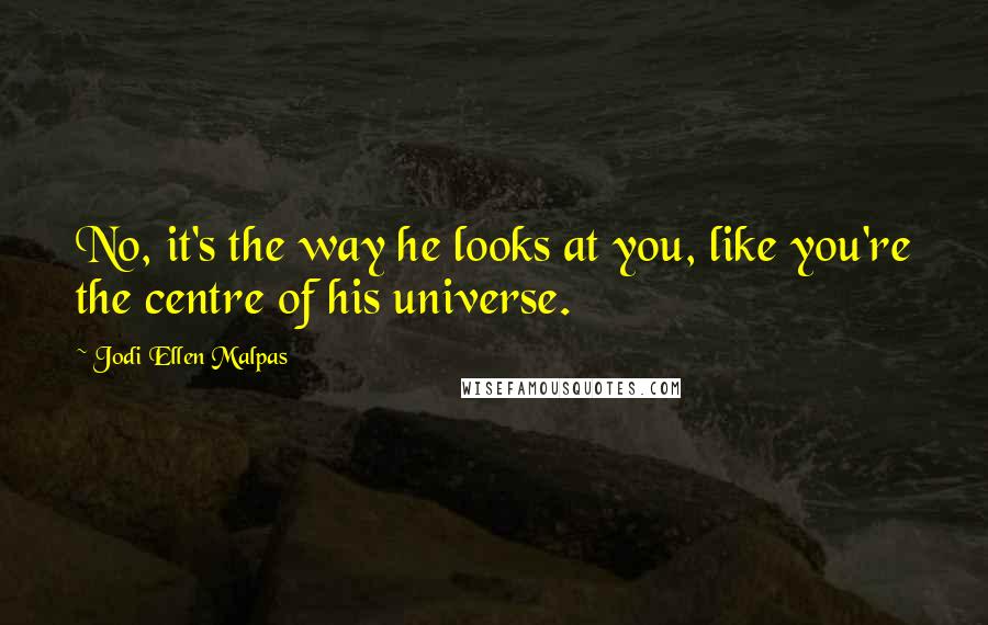 Jodi Ellen Malpas Quotes: No, it's the way he looks at you, like you're the centre of his universe.