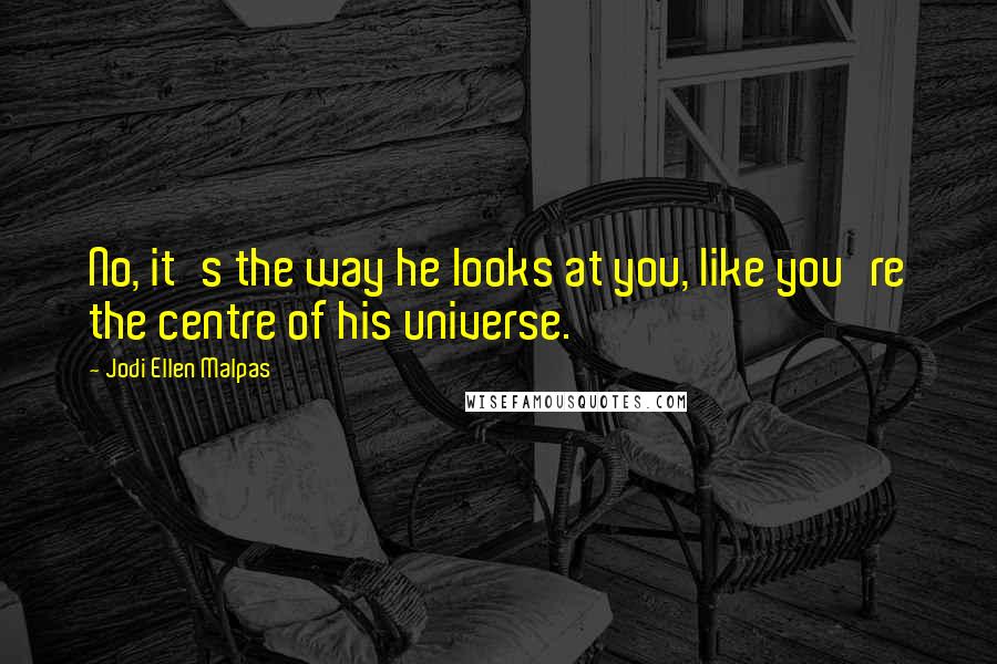 Jodi Ellen Malpas Quotes: No, it's the way he looks at you, like you're the centre of his universe.