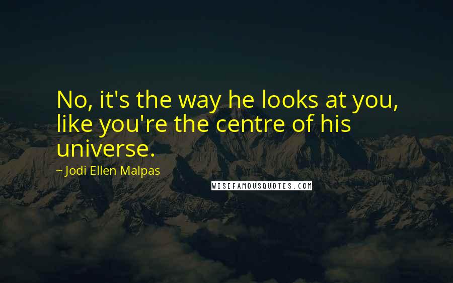 Jodi Ellen Malpas Quotes: No, it's the way he looks at you, like you're the centre of his universe.