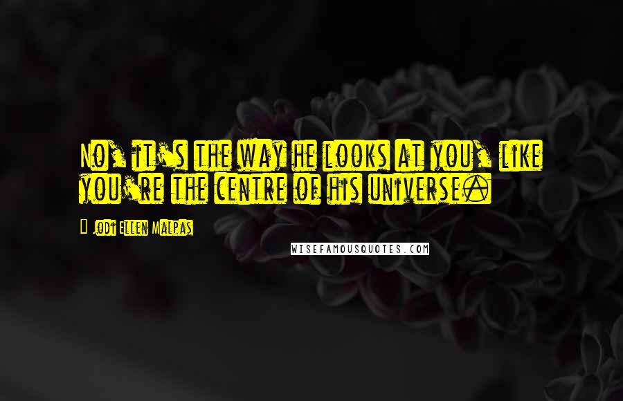 Jodi Ellen Malpas Quotes: No, it's the way he looks at you, like you're the centre of his universe.