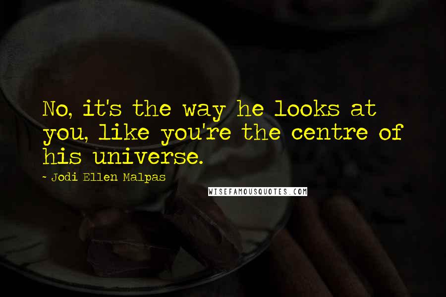 Jodi Ellen Malpas Quotes: No, it's the way he looks at you, like you're the centre of his universe.