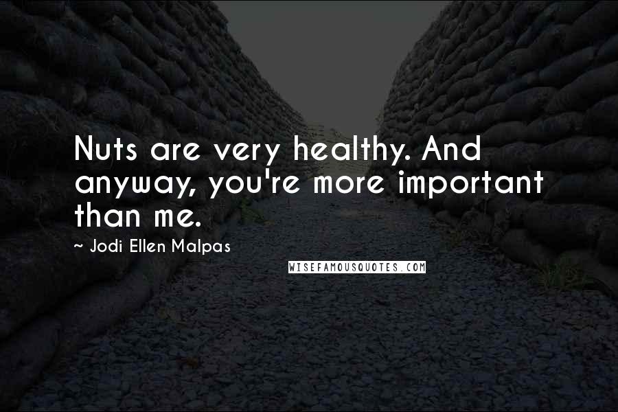 Jodi Ellen Malpas Quotes: Nuts are very healthy. And anyway, you're more important than me.