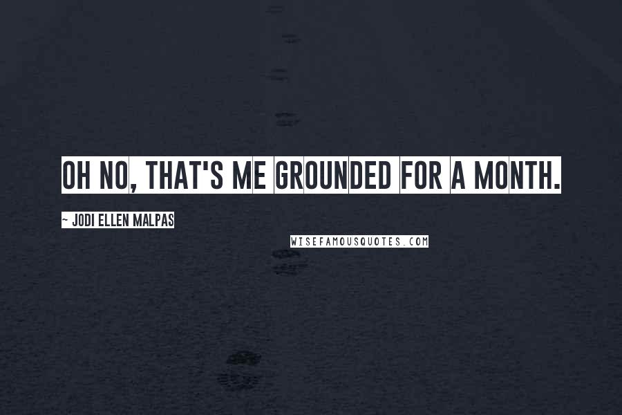 Jodi Ellen Malpas Quotes: Oh no, that's me grounded for a month.