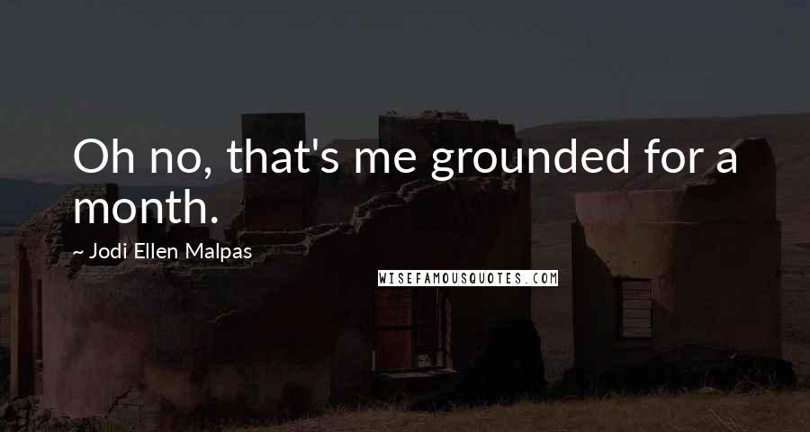 Jodi Ellen Malpas Quotes: Oh no, that's me grounded for a month.