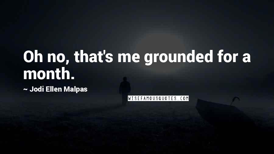 Jodi Ellen Malpas Quotes: Oh no, that's me grounded for a month.