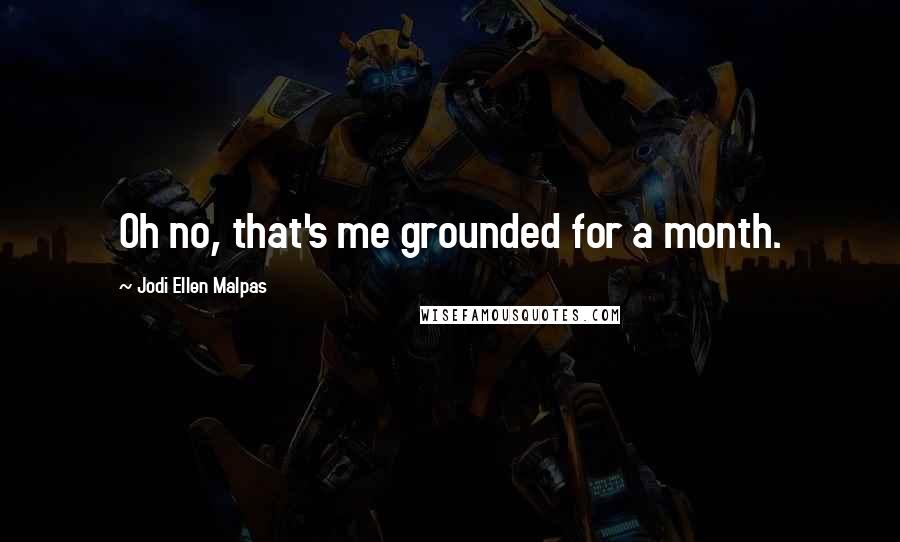 Jodi Ellen Malpas Quotes: Oh no, that's me grounded for a month.