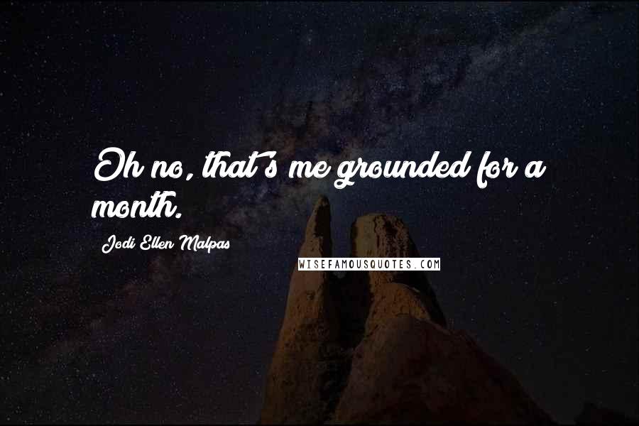 Jodi Ellen Malpas Quotes: Oh no, that's me grounded for a month.