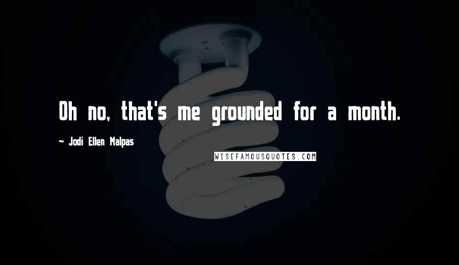 Jodi Ellen Malpas Quotes: Oh no, that's me grounded for a month.