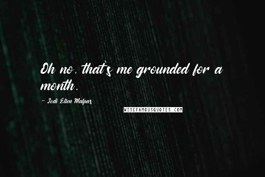 Jodi Ellen Malpas Quotes: Oh no, that's me grounded for a month.