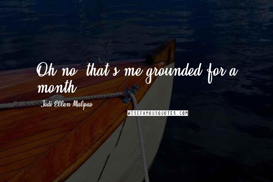 Jodi Ellen Malpas Quotes: Oh no, that's me grounded for a month.