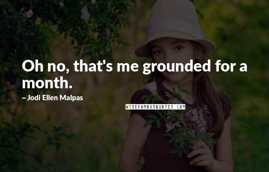 Jodi Ellen Malpas Quotes: Oh no, that's me grounded for a month.