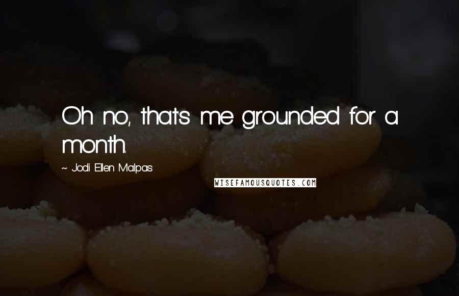 Jodi Ellen Malpas Quotes: Oh no, that's me grounded for a month.