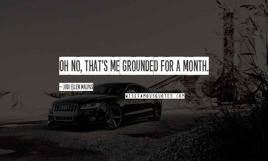 Jodi Ellen Malpas Quotes: Oh no, that's me grounded for a month.