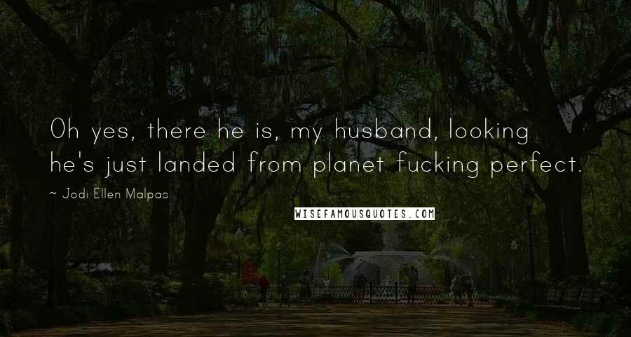 Jodi Ellen Malpas Quotes: Oh yes, there he is, my husband, looking he's just landed from planet fucking perfect.