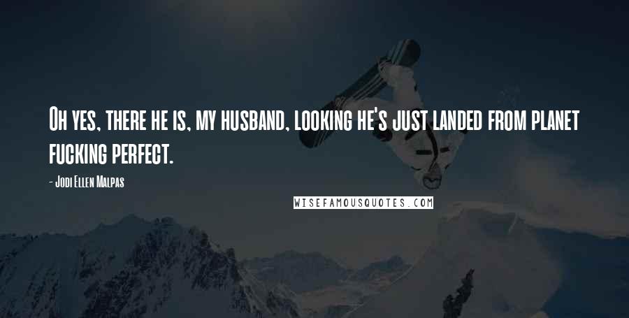 Jodi Ellen Malpas Quotes: Oh yes, there he is, my husband, looking he's just landed from planet fucking perfect.