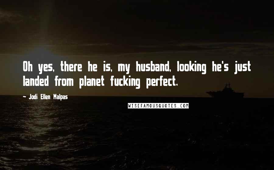 Jodi Ellen Malpas Quotes: Oh yes, there he is, my husband, looking he's just landed from planet fucking perfect.