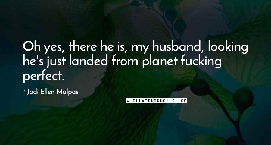 Jodi Ellen Malpas Quotes: Oh yes, there he is, my husband, looking he's just landed from planet fucking perfect.