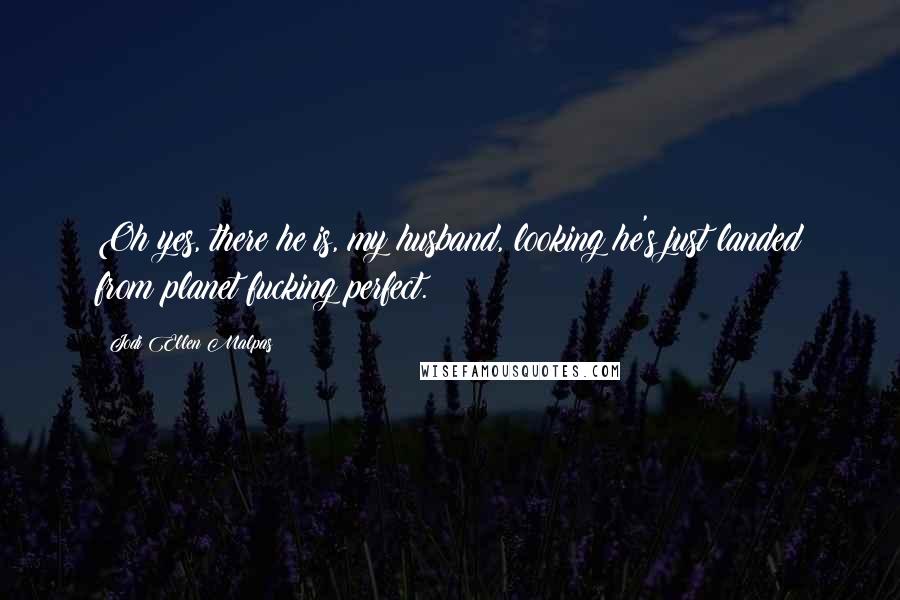 Jodi Ellen Malpas Quotes: Oh yes, there he is, my husband, looking he's just landed from planet fucking perfect.
