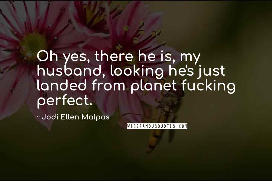 Jodi Ellen Malpas Quotes: Oh yes, there he is, my husband, looking he's just landed from planet fucking perfect.