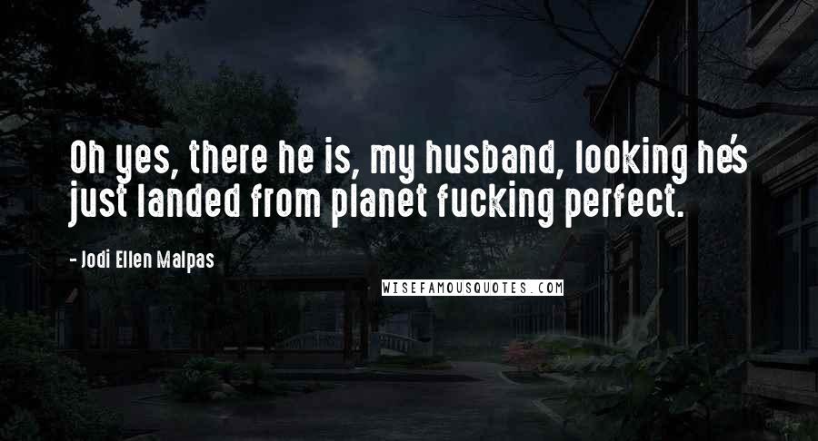 Jodi Ellen Malpas Quotes: Oh yes, there he is, my husband, looking he's just landed from planet fucking perfect.
