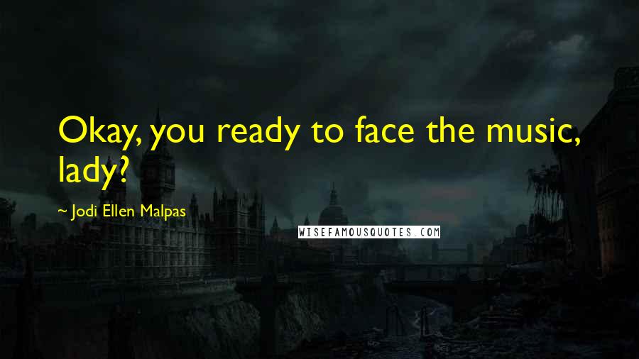 Jodi Ellen Malpas Quotes: Okay, you ready to face the music, lady?