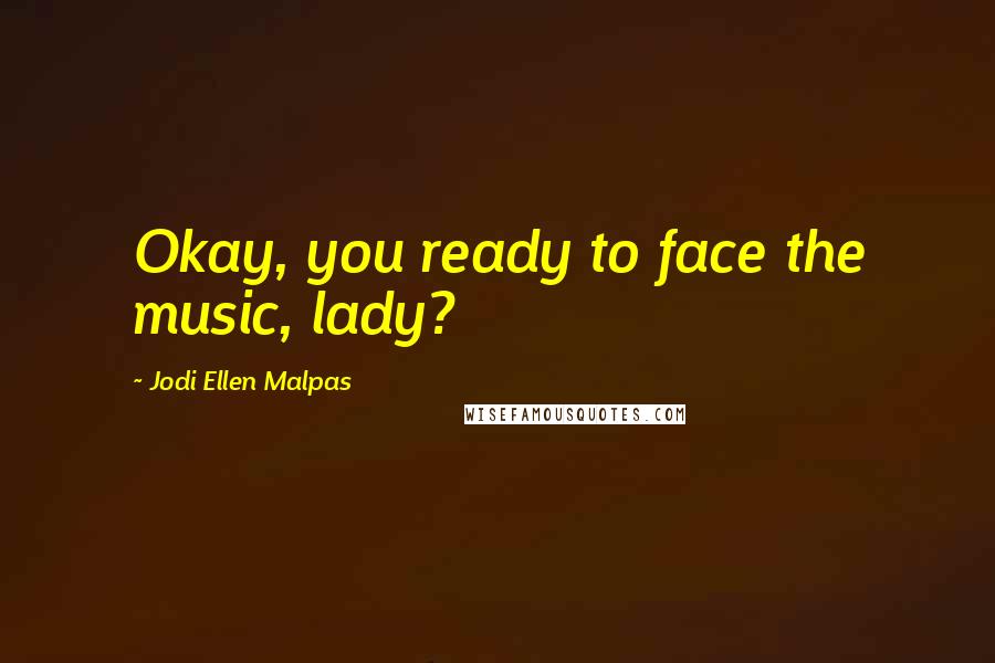 Jodi Ellen Malpas Quotes: Okay, you ready to face the music, lady?