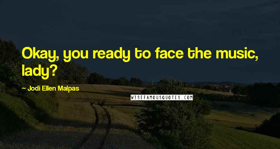 Jodi Ellen Malpas Quotes: Okay, you ready to face the music, lady?