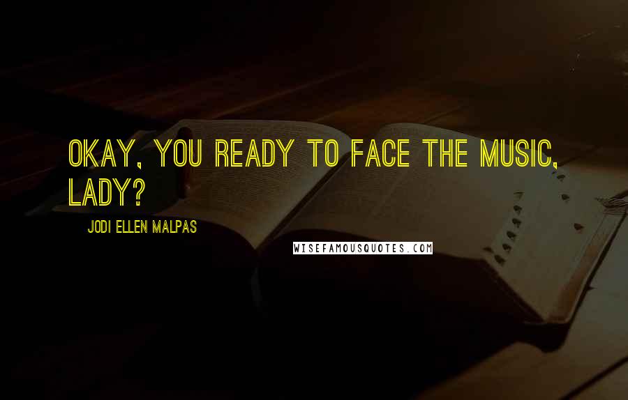 Jodi Ellen Malpas Quotes: Okay, you ready to face the music, lady?
