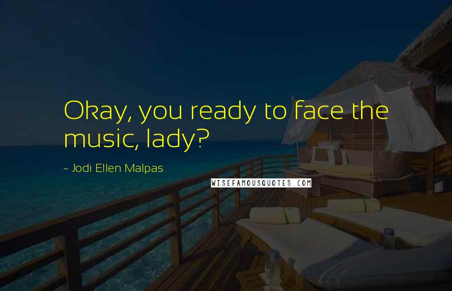 Jodi Ellen Malpas Quotes: Okay, you ready to face the music, lady?