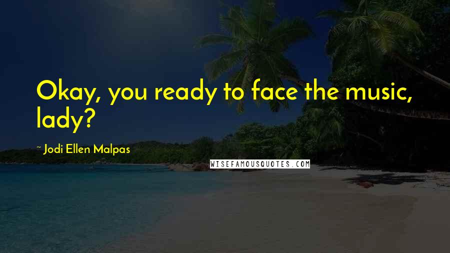 Jodi Ellen Malpas Quotes: Okay, you ready to face the music, lady?