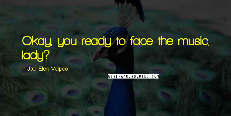 Jodi Ellen Malpas Quotes: Okay, you ready to face the music, lady?