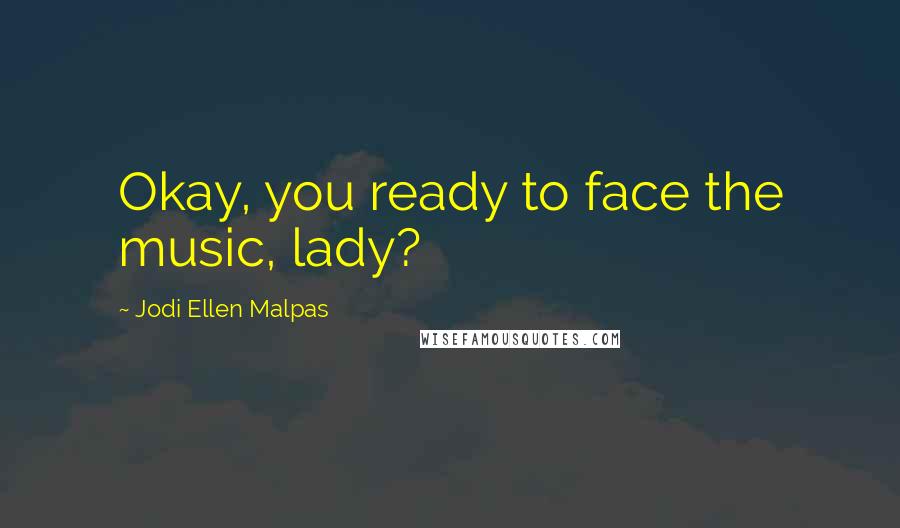 Jodi Ellen Malpas Quotes: Okay, you ready to face the music, lady?