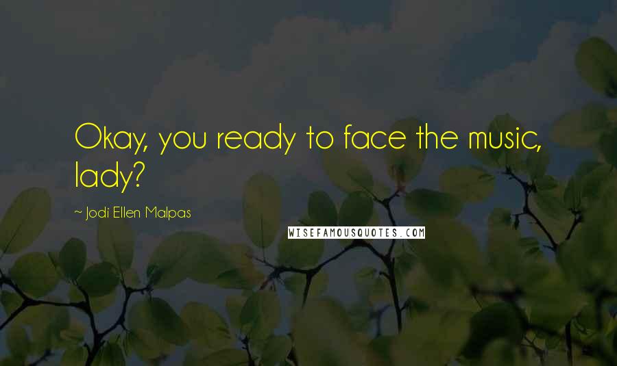Jodi Ellen Malpas Quotes: Okay, you ready to face the music, lady?