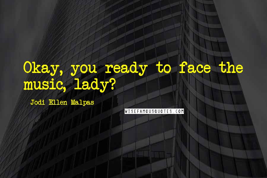 Jodi Ellen Malpas Quotes: Okay, you ready to face the music, lady?