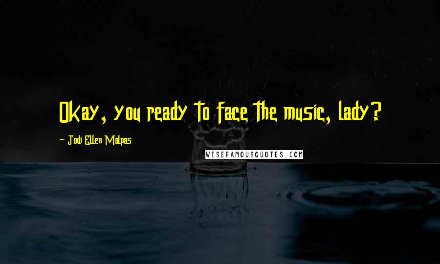 Jodi Ellen Malpas Quotes: Okay, you ready to face the music, lady?