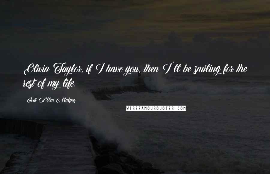 Jodi Ellen Malpas Quotes: Olivia Taylor, if I have you, then I'll be smiling for the rest of my life.