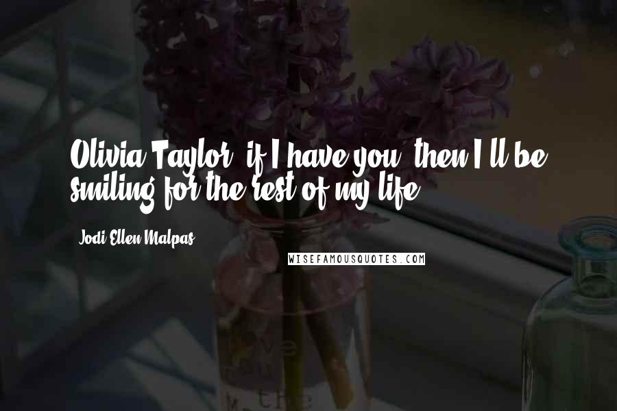 Jodi Ellen Malpas Quotes: Olivia Taylor, if I have you, then I'll be smiling for the rest of my life.
