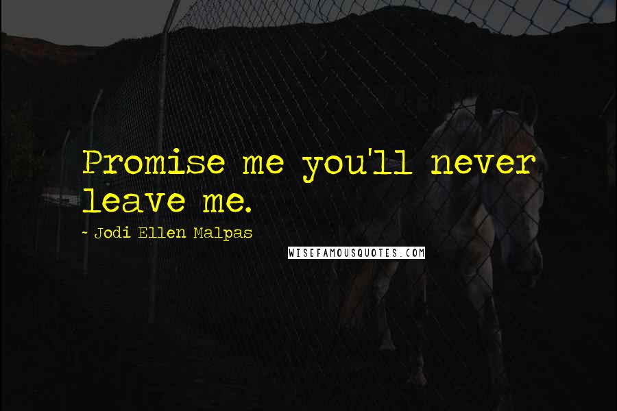 Jodi Ellen Malpas Quotes: Promise me you'll never leave me.